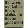 The World Market for Fresh, Chilled, or Frozen Goat Meat door Inc. Icon Group International