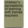 Children''s Perceptions of Learning with Trainee Teachers by Hilary Cooper