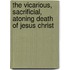 The Vicarious, Sacrificial, Atoning Death of Jesus Christ