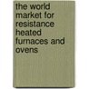 The World Market for Resistance Heated Furnaces and Ovens by Inc. Icon Group International