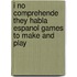 I No Comprehende They Habla Espanol Games To Make And Play