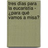 Tres días para la Eucaristía - ¿Para qué vamos a Misa? door Jos� Rueda Alc�ntara