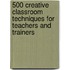 500 Creative Classroom Techniques for Teachers and Trainers