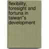 Flexibility, Foresight and Fortuna in Taiwan''s Development door Steve Chan