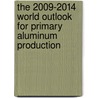 The 2009-2014 World Outlook for Primary Aluminum Production door Inc. Icon Group International