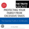 The Truth About Protecting Your Family from Excessive Taxes door S. Kay Bell