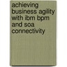Achieving Business Agility With Ibm Bpm And Soa Connectivity door Jim Hoskins