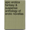 Epic Erotica Fantasy & Suspense Anthology Of Erotic Novellas by Unknown