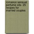 Romance Sensual Perfume Oils- 25 Recipes For Married Couples