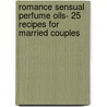 Romance Sensual Perfume Oils- 25 Recipes For Married Couples by Data Notes