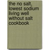 The No Salt, Lowest Sodium Living Well Without Salt Cookbook by Maureen A. Gazzaniga