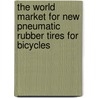 The World Market for New Pneumatic Rubber Tires for Bicycles by Inc. Icon Group International