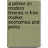 A Primer on Modern Themes in Free Market Economics and Policy