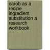 Carob As A Recipe Ingredient Substitution A Research Workbook door Coursesmith