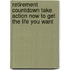 Retirement Countdown Take Action Now to Get the Life You Want