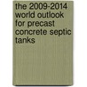The 2009-2014 World Outlook for Precast Concrete Septic Tanks door Inc. Icon Group International