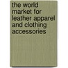 The World Market for Leather Apparel and Clothing Accessories door Inc. Icon Group International