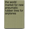The World Market for New Pneumatic Rubber Tires for Airplanes by Inc. Icon Group International