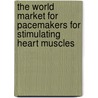 The World Market for Pacemakers for Stimulating Heart Muscles by Inc. Icon Group International