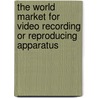 The World Market for Video Recording or Reproducing Apparatus door Inc. Icon Group International