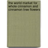 The World Market for Whole Cinnamon and Cinnamon Tree Flowers door Inc. Icon Group International