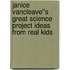 Janice VanCleave''s Great Science Project Ideas from Real Kids