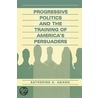 Progressive Politics and the Training of America''s Persuaders by Katherine H. Adams