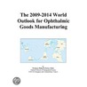 The 2009-2014 World Outlook for Ophthalmic Goods Manufacturing door Inc. Icon Group International