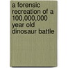 A Forensic Recreation Of A 100,000,000 Year Old Dinosaur Battle by Francis Hamit
