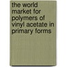 The World Market for Polymers of Vinyl Acetate in Primary Forms door Inc. Icon Group International