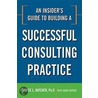 An Insider''s Guide to Building a Successful Consulting Practice by Bruce Leslie Katcher