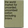 The World Market for Uncarded, Uncombed Cotton Excluding Linters door Inc. Icon Group International
