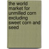 The World Market for Unmilled Corn Excluding Sweet Corn and Seed door Inc. Icon Group International