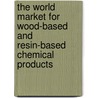 The World Market for Wood-Based and Resin-Based Chemical Products door Inc. Icon Group International