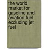 The World Market for Gasoline and Aviation Fuel Excluding Jet Fuel door Inc. Icon Group International