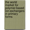 The World Market for Polymer-Based Ion-Exchangers in Primary Forms by Inc. Icon Group International