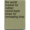 The World Market for Rubber Camel-Back Strips for Retreading Tires door Inc. Icon Group International