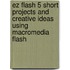 Ez Flash 5 Short Projects And Creative Ideas Using Macromedia Flash