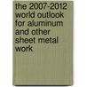 The 2007-2012 World Outlook for Aluminum and Other Sheet Metal Work by Inc. Icon Group International