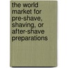 The World Market for Pre-Shave, Shaving, or After-Shave Preparations by Inc. Icon Group International