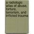 A Radiologic Atlas of Abuse, Torture, Terrorism, and Inflicted Trauma