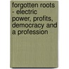 Forgotten Roots - Electric Power, Profits, Democracy and a Profession by Jack Casazza