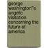 George Washington''s Angelic Visitation Concerning the Future of America