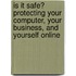Is It Safe? Protecting Your Computer, Your Business, and Yourself Online