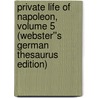 Private Life of Napoleon, Volume 5 (Webster''s German Thesaurus Edition) by Inc. Icon Group International