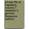 Private Life of Napoleon, Volume 7 (Webster''s German Thesaurus Edition) by Inc. Icon Group International
