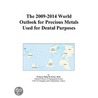 The 2009-2014 World Outlook for Precious Metals Used for Dental Purposes door Inc. Icon Group International