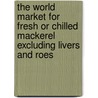 The World Market for Fresh or Chilled Mackerel Excluding Livers and Roes door Inc. Icon Group International