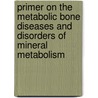Primer on the Metabolic Bone Diseases and Disorders of Mineral Metabolism by Unknown