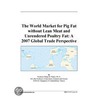 The World Market for Pig Fat without Lean Meat and Unrendered Poultry Fat door Inc. Icon Group International